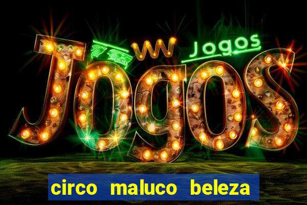 circo maluco beleza recife circo maluco